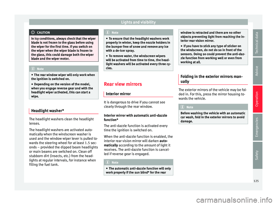 SEAT IBIZA 5D 2017  Owners Manual Lights and visibility
CAUTION
In icy conditions, always check that the wiper
bl a
de is not frozen to the glass before using
the wiper for the first time. If you switch on
the wiper when the wiper bla
