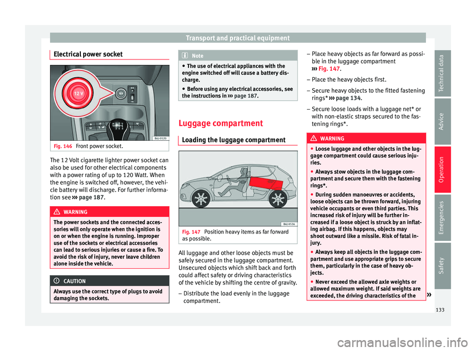 SEAT IBIZA 5D 2017 Owners Manual Transport and practical equipment
Electrical power socket Fig. 146
Front power socket. The 12 Volt cigarette lighter power socket can
al
so be u
sed f
or other electrical components
with a power rati SEAT IBIZA 5D 2017 Owners Manual Transport and practical equipment
Electrical power socket Fig. 146
Front power socket. The 12 Volt cigarette lighter power socket can
al
so be u
sed f
or other electrical components
with a power rati