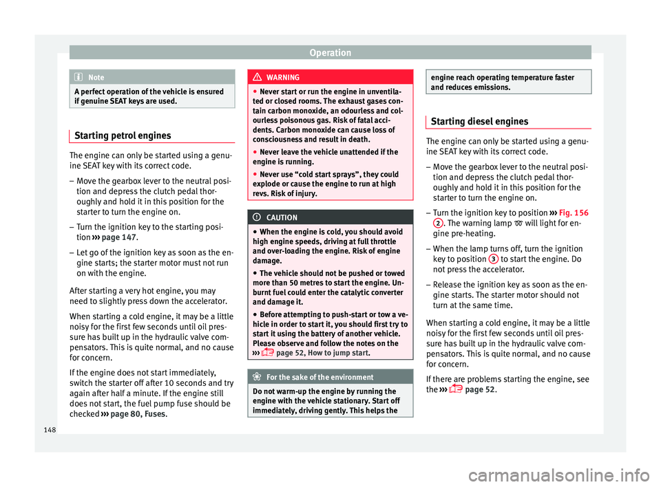 SEAT IBIZA 5D 2017 Owners Manual Operation
Note
A perfect operation of the vehicle is ensured
if g enuine 
SEAT keys are used. Starting petrol engines
The engine can only be started using a genu-
ine S
EA

T key with its correct code