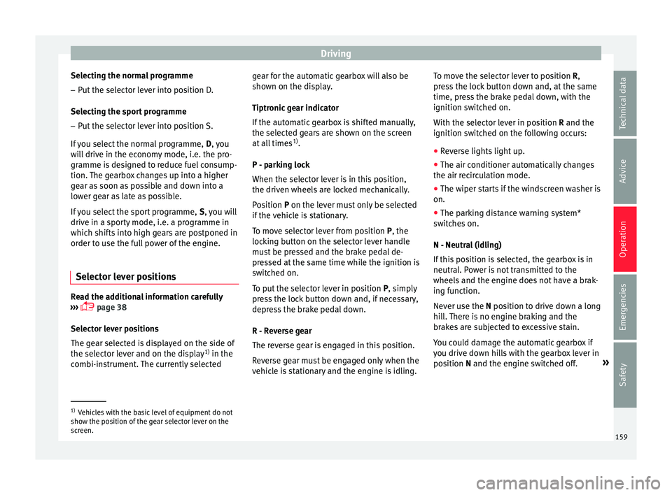 SEAT IBIZA 5D 2017 Owners Manual Driving
Selecting the normal programme
– Put the selector lever into position D.
Sel ectin
g the s
port programme
– Put the selector lever into position S.
If y
ou select the normal programme, D SEAT IBIZA 5D 2017 Owners Manual Driving
Selecting the normal programme
– Put the selector lever into position D.
Sel ectin
g the s
port programme
– Put the selector lever into position S.
If y
ou select the normal programme, D