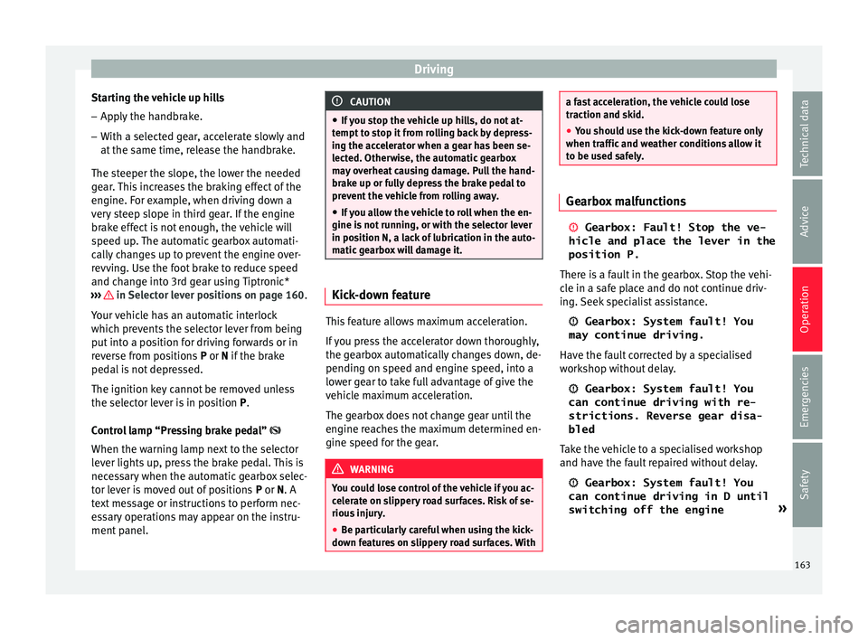SEAT IBIZA 5D 2017 Owners Manual Driving
Starting the vehicle up hills
– Apply the handbrake.
– With a selected gear, accelerate slowly and
at the s
ame time, r
elease the handbrake.
The steeper the slope, the lower the needed
g SEAT IBIZA 5D 2017 Owners Manual Driving
Starting the vehicle up hills
– Apply the handbrake.
– With a selected gear, accelerate slowly and
at the s
ame time, r
elease the handbrake.
The steeper the slope, the lower the needed
g