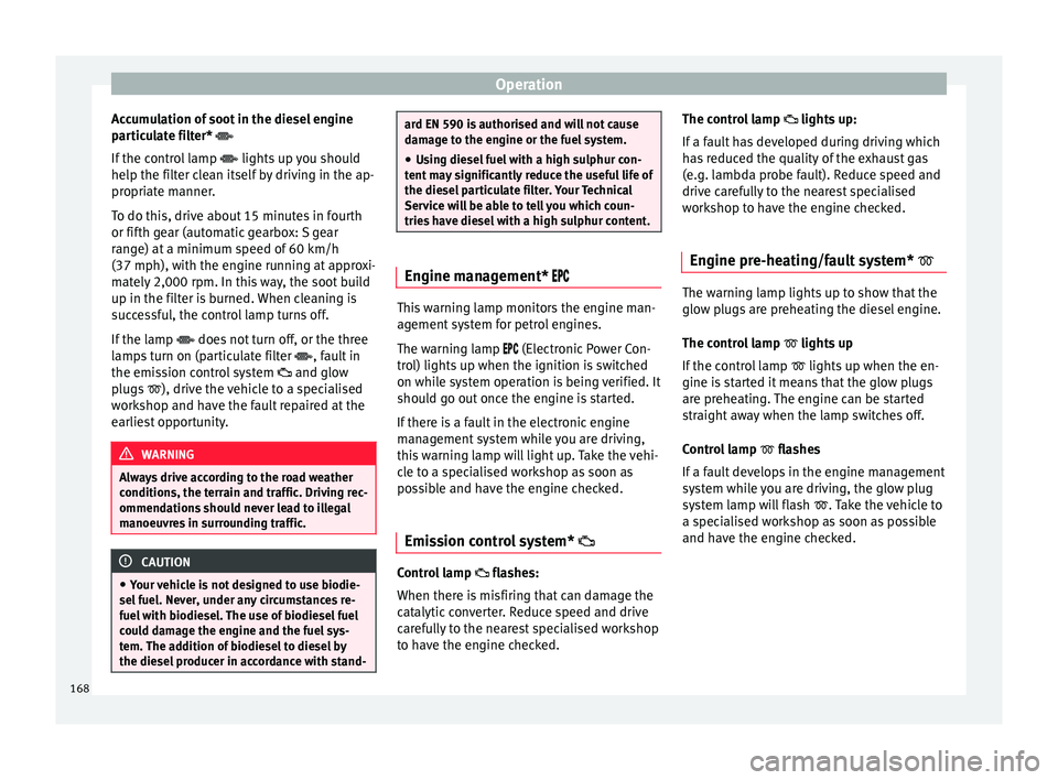 SEAT IBIZA 5D 2017 Owners Manual Operation
Accumulation of soot in the diesel engine
p ar
tic
ulate filter*
If the control lamp lights up you should
help the filter clean itself by driving in the ap-
propriate manner.
To do SEAT IBIZA 5D 2017 Owners Manual Operation
Accumulation of soot in the diesel engine
p ar
tic
ulate filter*
If the control lamp lights up you should
help the filter clean itself by driving in the ap-
propriate manner.
To do