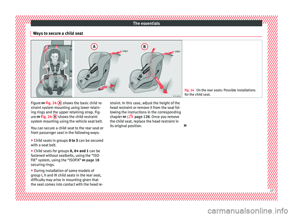 SEAT IBIZA 5D 2017 User Guide The essentials
Ways to secure a child seat Fig. 24
On the rear seats: Possible installations
for the c hi
ld seat. Figure
›››
Fig. 24
A shows the basic child re-
s tr
aint
system mounting SEAT IBIZA 5D 2017 User Guide The essentials
Ways to secure a child seat Fig. 24
On the rear seats: Possible installations
for the c hi
ld seat. Figure
›››
Fig. 24
A shows the basic child re-
s tr
aint
system mounting