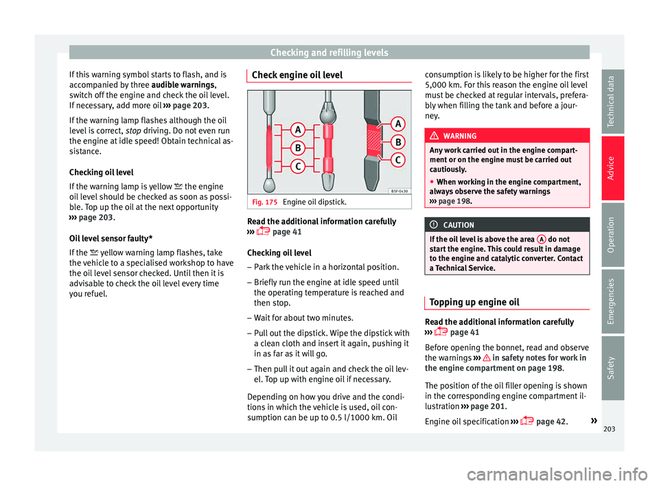SEAT IBIZA 5D 2017 Owners Manual Checking and refilling levels
If this warning symbol starts to flash, and is
ac c
omp
anied by three audible warnings,
switch off the engine and check the oil level.
If necessary, add more oil › SEAT IBIZA 5D 2017 Owners Manual Checking and refilling levels
If this warning symbol starts to flash, and is
ac c
omp
anied by three audible warnings,
switch off the engine and check the oil level.
If necessary, add more oil ›