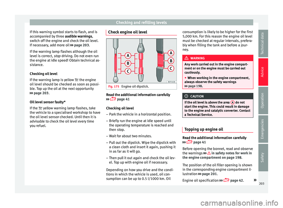 SEAT IBIZA 5D 2017 User Guide Checking and refilling levels
If this warning symbol starts to flash, and is
ac c
omp
anied by three  audible warnings,
switch off the engine and check the oil level.
If necessary, add more oil  ›�