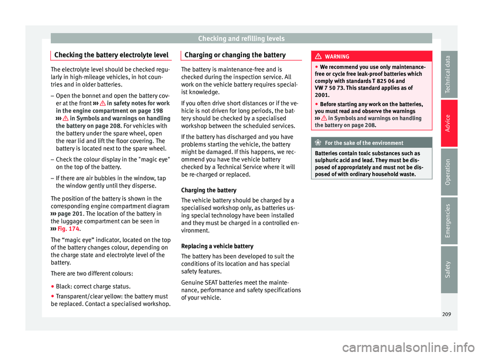 SEAT IBIZA 5D 2017 Owners Manual Checking and refilling levels
Checking the battery electrolyte level The electrolyte level should be checked regu-
larly
in high-mi
leage vehicles, in hot coun-
tries and in older batteries.
– Open SEAT IBIZA 5D 2017 Owners Manual Checking and refilling levels
Checking the battery electrolyte level The electrolyte level should be checked regu-
larly
in high-mi
leage vehicles, in hot coun-
tries and in older batteries.
– Open