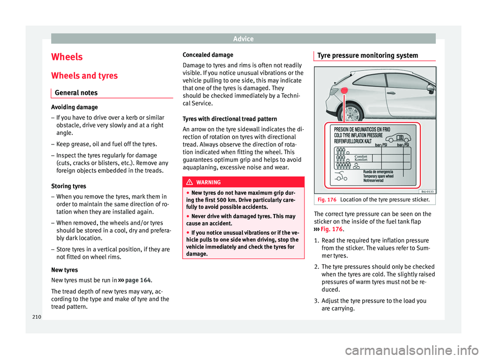 SEAT IBIZA 5D 2017 Owners Manual Advice
Wheels
Wheel s
and ty
res
General notes Avoiding damage
– If you have to drive over a kerb or similar
ob s
tacle, drive very slowly and at a right
angle.
– Keep grease, oil and fuel off t SEAT IBIZA 5D 2017 Owners Manual Advice
Wheels
Wheel s
and ty
res
General notes Avoiding damage
– If you have to drive over a kerb or similar
ob s
tacle, drive very slowly and at a right
angle.
– Keep grease, oil and fuel off t