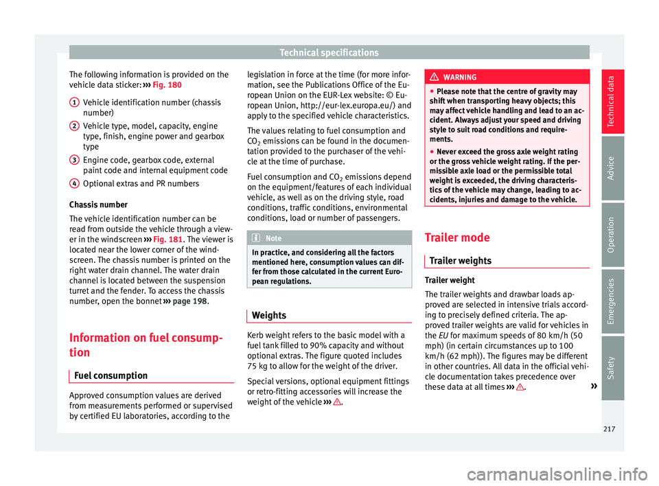 SEAT IBIZA 5D 2017 Owners Manual Technical specifications
The following information is provided on the
v ehic
l
e data sticker: ››› Fig. 180
Vehicle identification number (chassis
number)
Vehicle type, model, capacity, engine
SEAT IBIZA 5D 2017 Owners Manual Technical specifications
The following information is provided on the
v ehic
l
e data sticker: ››› Fig. 180
Vehicle identification number (chassis
number)
Vehicle type, model, capacity, engine