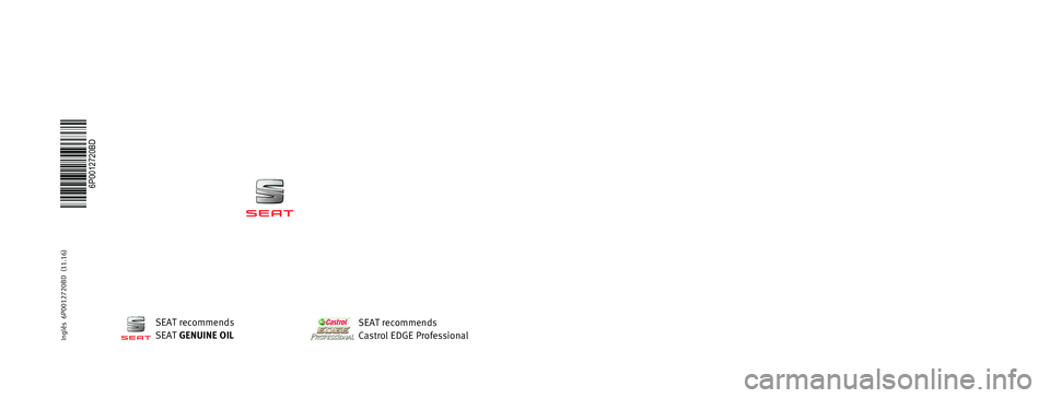 SEAT IBIZA 5D 2017 Owners Manual OWNER’S
MANUAL
Ibiza
6P0012720BD
Inglés
6P0012720BD (11.16)
Ibiza
Inglés (11.16)SEAT recommends
SEAT GENUINE OIL
SEAT recommends
Castrol EDGE Professional SEAT IBIZA 5D 2017 Owners Manual OWNER’S
MANUAL
Ibiza
6P0012720BD
Inglés
6P0012720BD (11.16)
Ibiza
Inglés (11.16)SEAT recommends
SEAT GENUINE OIL
SEAT recommends
Castrol EDGE Professional