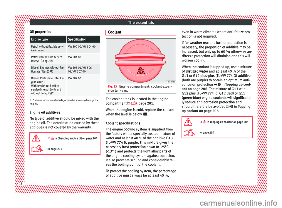 SEAT IBIZA 5D 2017 Service Manual The essentials
Oil propertiesEngine typeSpecification
Petrol without flexible serv-
ice intervalVW 502 00/VW 504 00
Petrol with flexible service
interval (LongLife)VW 504 00
Diesel. Engines without Pa SEAT IBIZA 5D 2017 Service Manual The essentials
Oil propertiesEngine typeSpecification
Petrol without flexible serv-
ice intervalVW 502 00/VW 504 00
Petrol with flexible service
interval (LongLife)VW 504 00
Diesel. Engines without Pa