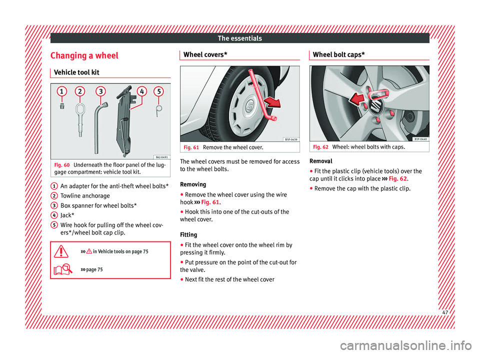 SEAT IBIZA 5D 2017  Owners Manual The essentials
Changing a wheel V ehic
l
e tool kit Fig. 60 
Underneath the floor panel of the lug-
g ag
e c

ompartment: vehicle tool kit. An adapter for the anti-theft wheel bolts*
T
o
wline anc

ho