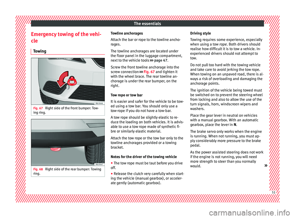 SEAT IBIZA 5D 2017  Owners Manual The essentials
Emergency towing of the vehi-
c l
e
T
owing Fig. 67 
Right side of the front bumper: Tow-
in g rin
g. Fig. 68 
Right side of the rear bumper: Towing
rin g. Towline anchorages
Att
ac
h t