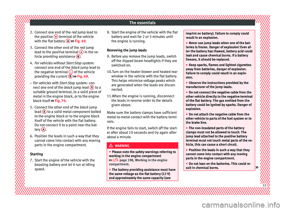 SEAT IBIZA 5D 2017 Workshop Manual The essentials
2. Connect one end of the re
d jump lead to
the positive + terminal of the vehicle
w ith the fl
at
battery A
› ››
Fig. 69
.
3.
Connect the other end of the red
jump
le SEAT IBIZA 5D 2017 Workshop Manual The essentials
2. Connect one end of the re
d jump lead to
the positive + terminal of the vehicle
w ith the fl
at
battery A
› ››
Fig. 69
.
3.
Connect the other end of the red
jump
le