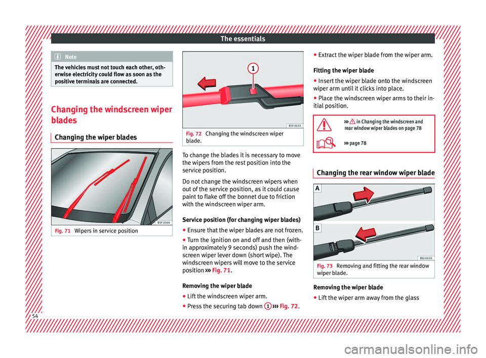 SEAT IBIZA 5D 2017  Owners Manual The essentials
Note
The vehicles must not touch each other, oth-
erw i
se electricity could flow as soon as the
positive terminals are connected. Changing the windscreen wiper
bl
a

des
Changing the w