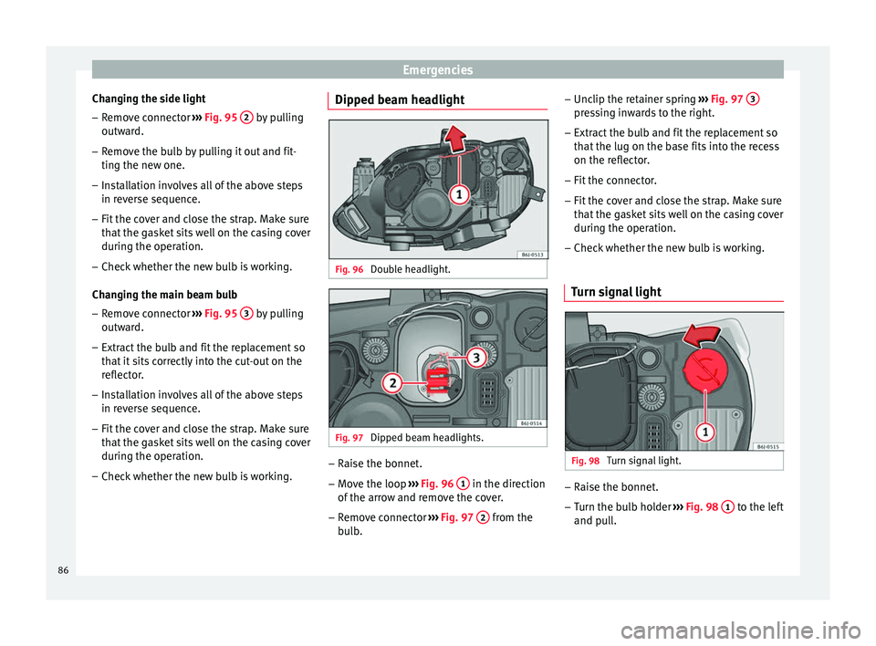 SEAT IBIZA 5D 2017 Manual Online Emergencies
Changing the side light
– Remove connector ››
› Fig. 95 2 by pulling
outw ar
d.
– R
emove the bulb by pulling it out and fit-
ting the new one.
– Ins
tallation involves al SEAT IBIZA 5D 2017 Manual Online Emergencies
Changing the side light
– Remove connector ››
› Fig. 95 2 by pulling
outw ar
d.
– R
emove the bulb by pulling it out and fit-
ting the new one.
– Ins
tallation involves al