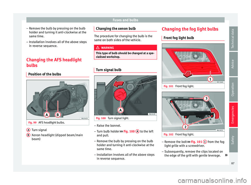 SEAT IBIZA 5D 2017 Manual Online Fuses and bulbs
– Remo
v
e the bulb by pressing on the bulb
holder and turning it anti-clockwise at the
same time.
– Installation involves all of the above steps
in rever
se sequence.
Changing th SEAT IBIZA 5D 2017 Manual Online Fuses and bulbs
– Remo
v
e the bulb by pressing on the bulb
holder and turning it anti-clockwise at the
same time.
– Installation involves all of the above steps
in rever
se sequence.
Changing th