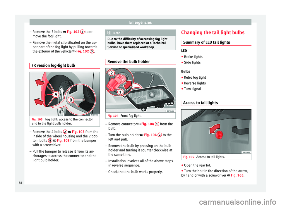 SEAT IBIZA 5D 2017 Manual Online Emergencies
– Remo
v
e the 3 bolts ››› Fig. 102 2 to re-
mo v
e the f
og light.
– Remove the metal clip situated on the up-
per part
of the fog light by pulling towards
the exterior of SEAT IBIZA 5D 2017 Manual Online Emergencies
– Remo
v
e the 3 bolts ››› Fig. 102 2 to re-
mo v
e the f
og light.
– Remove the metal clip situated on the up-
per part
of the fog light by pulling towards
the exterior of