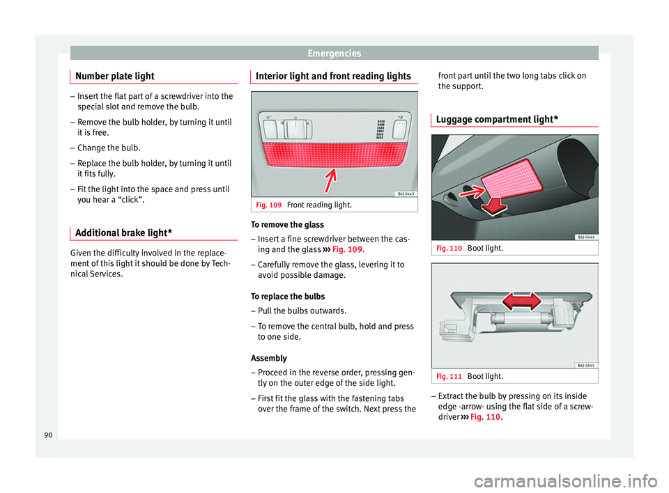 SEAT IBIZA 5D 2017  Owners Manual Emergencies
Number plate light –
Insert the flat part of a screwdriver into the
spec i
al slot and remove the bulb.
– Remove the bulb holder, by turning it until
it is

 free.
– Change the bulb.