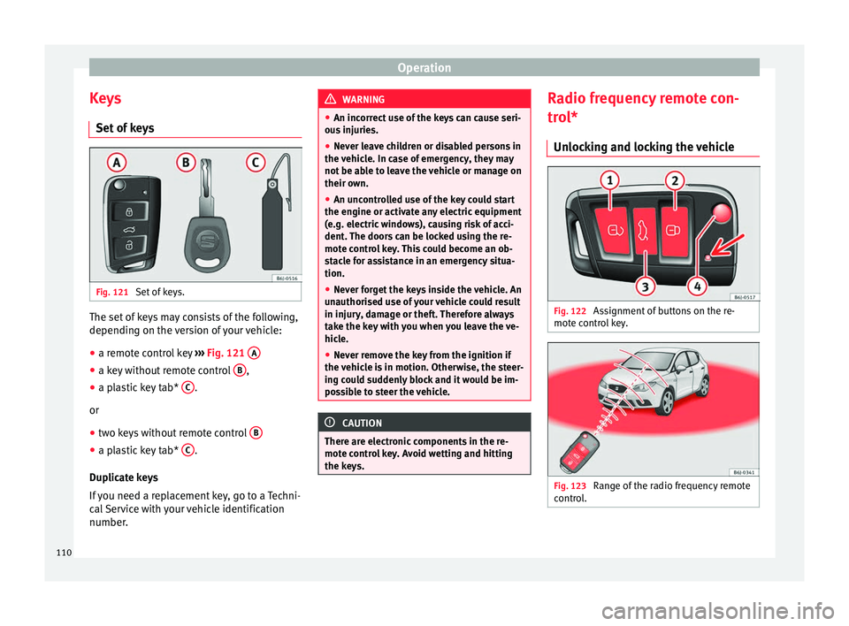 SEAT IBIZA SC 2017  Owners Manual Operation
Keys Set  of
 k
eys Fig. 121 
Set of keys. The set of keys may consists of the following,
dependin
g on the 
v

ersion of your vehicle:
● a remote control key  ›››
  Fig. 121  A ●
