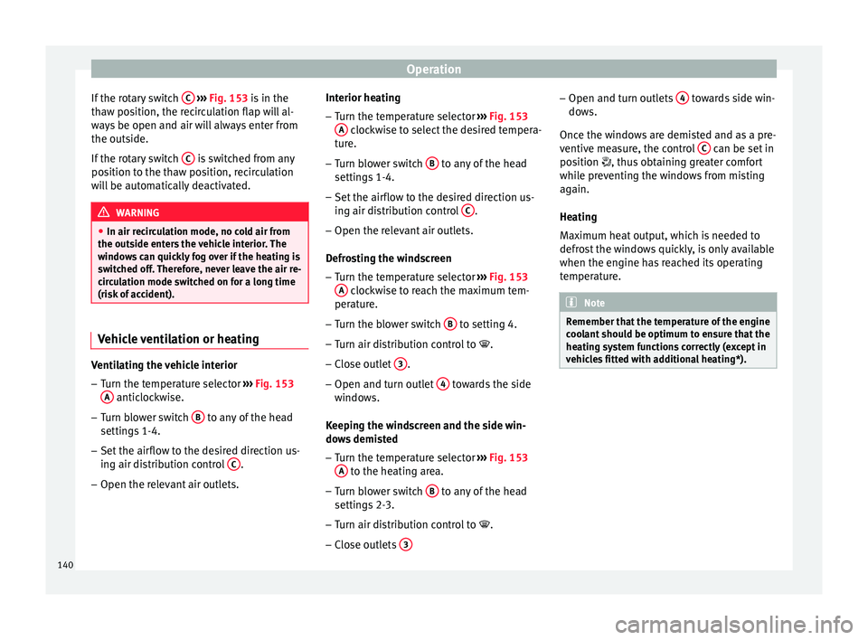 SEAT IBIZA SC 2017  Owners Manual Operation
If the rotary switch  C  
› ›› 
Fig. 153
 i s in the
thaw position, the recirculation flap will al-
ways be open and air will always enter from
the outside.
If the rotary switch  C  is