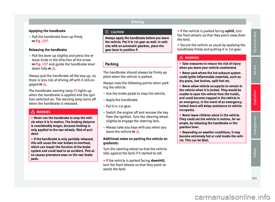 SEAT IBIZA SC 2017  Owners Manual Driving
Applying the handbrake
– Pull the handbrake lever up firmly
› ›
›
 Fig. 157.
Releasing the handbrake
– Pull the lever up slightly and press the re-
lea

se knob in the direction of t