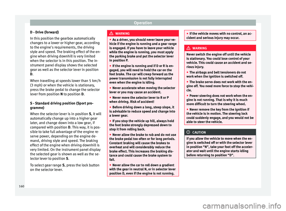 SEAT IBIZA SC 2017 Owners Manual Operation
D - Drive (forward)
In thi s
po
sition the gearbox automatically
changes to a lower or higher gear, according
to the engine's requirements, the driving
style and speed. The braking effe SEAT IBIZA SC 2017 Owners Manual Operation
D - Drive (forward)
In thi s
po
sition the gearbox automatically
changes to a lower or higher gear, according
to the engine's requirements, the driving
style and speed. The braking effe