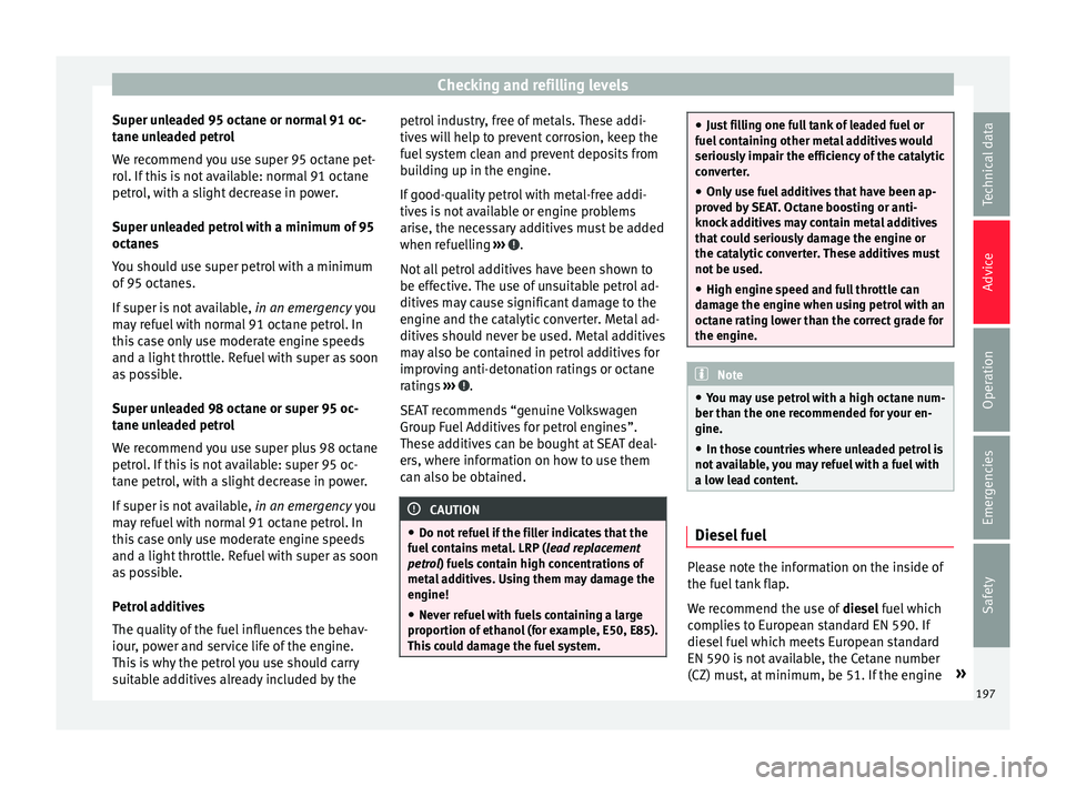 SEAT IBIZA SC 2017  Owners Manual Checking and refilling levels
Super unleaded 95 octane or normal 91 oc-
t ane u
n
leaded petrol
We recommend you use super 95 octane pet-
rol. If this is not available: normal 91 octane
petrol, with a