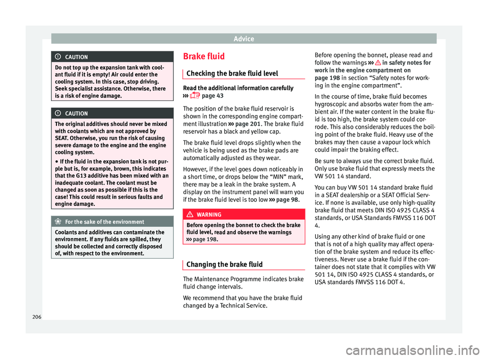 SEAT IBIZA SC 2017  Owners Manual Advice
CAUTION
Do not top up the expansion tank with cool-
ant fluid if  it
 is empty! Air could enter the
cooling system. In this case, stop driving.
Seek specialist assistance. Otherwise, there
is a