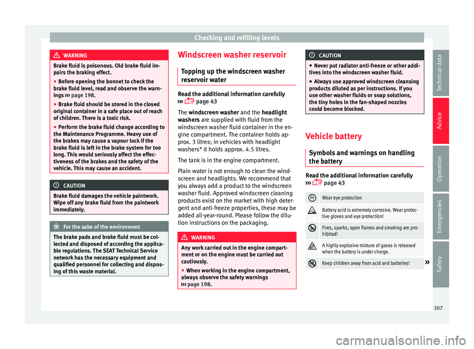 SEAT IBIZA SC 2017  Owners Manual Checking and refilling levels
WARNING
Brake fluid is poisonous. Old brake fluid im-
pair s
 the braking effect.
● Before opening the bonnet to check the
brake fluid l
 evel, read and observe the war