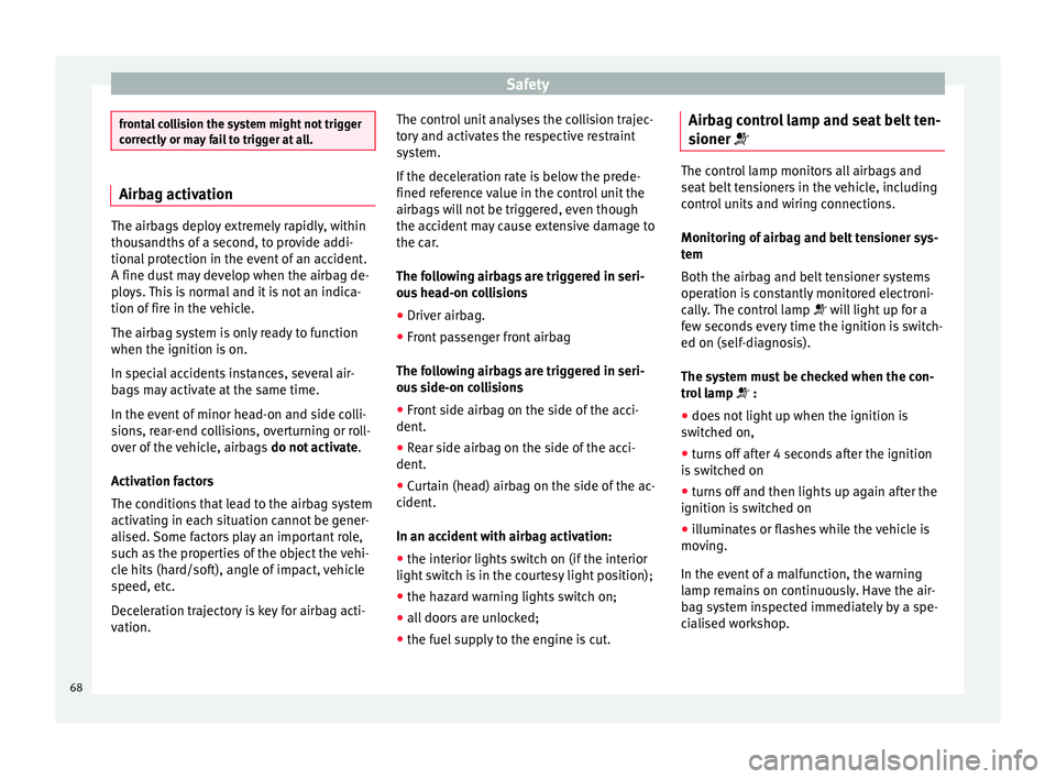 SEAT IBIZA SC 2017  Owners Manual Safety
frontal collision the system might not trigger
corr
ectly
 or may fail to trigger at all. Airbag activation
The airbags deploy extremely rapidly, within
thous
andths

 of a second, to provide a