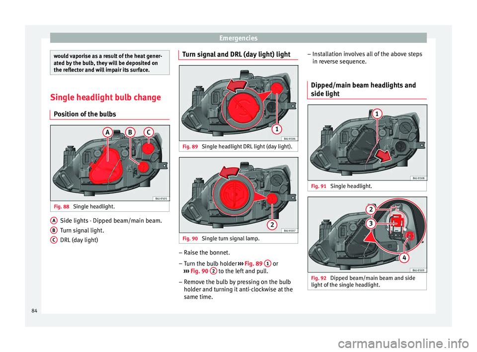 SEAT IBIZA SC 2017  Owners Manual Emergencies
would vaporise as a result of the heat gener-
ated b
y
 the bulb, they will be deposited on
the reflector and will impair its surface. Single headlight bulb change
Po s

ition of the bulbs