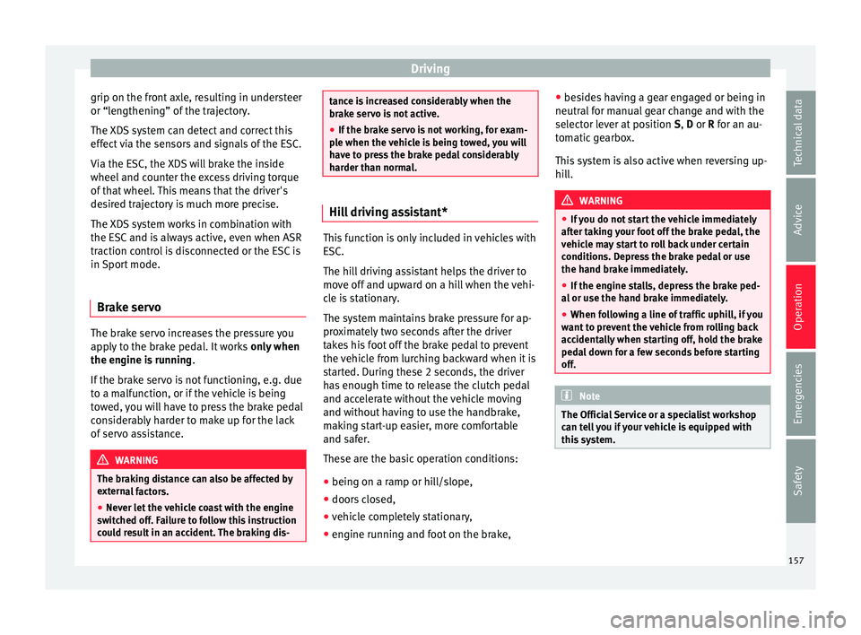 SEAT IBIZA ST 2017  Owners Manual Driving
grip on the front axle, resulting in understeer
or “l en
g
thening” of the trajectory.
The XDS system can detect and correct this
effect via the sensors and signals of the ESC.
Via the ESC