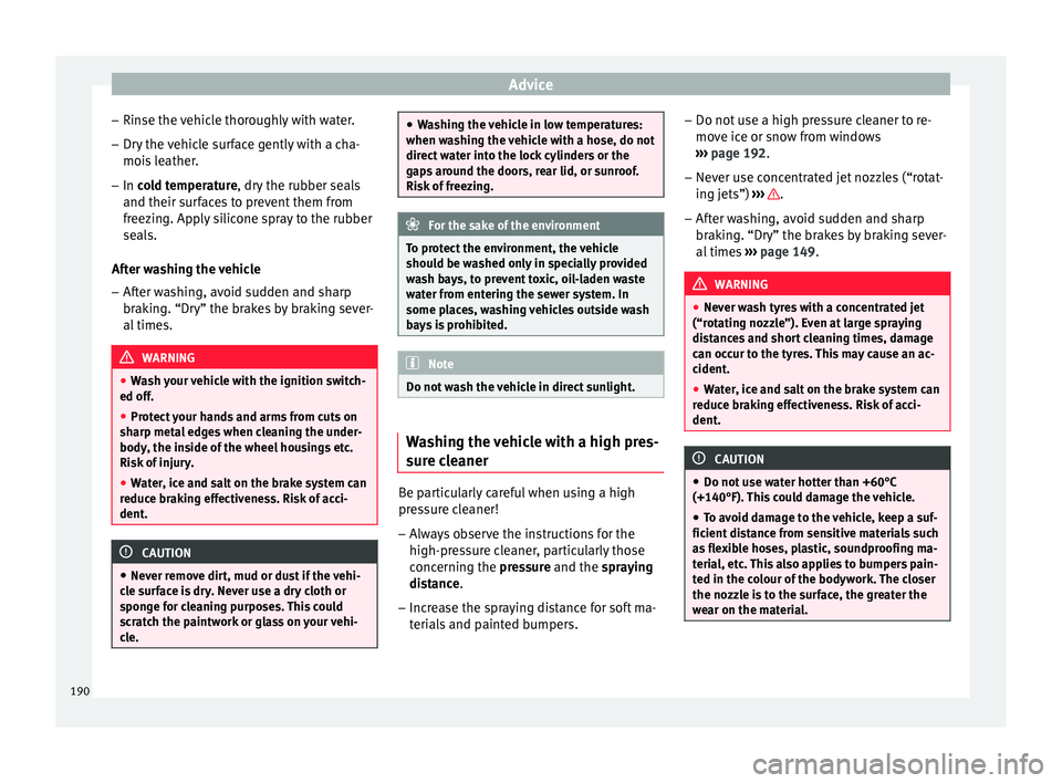 SEAT IBIZA ST 2017 Owners Manual Advice
– Rin se the
v
ehicle thoroughly with water.
– Dry the vehicle surface gently with a cha-
mois l
eather.
– In cold temperature, dry the rubber seals
and their sur
faces to prevent them SEAT IBIZA ST 2017 Owners Manual Advice
– Rin se the
v
ehicle thoroughly with water.
– Dry the vehicle surface gently with a cha-
mois l
eather.
– In cold temperature, dry the rubber seals
and their sur
faces to prevent them