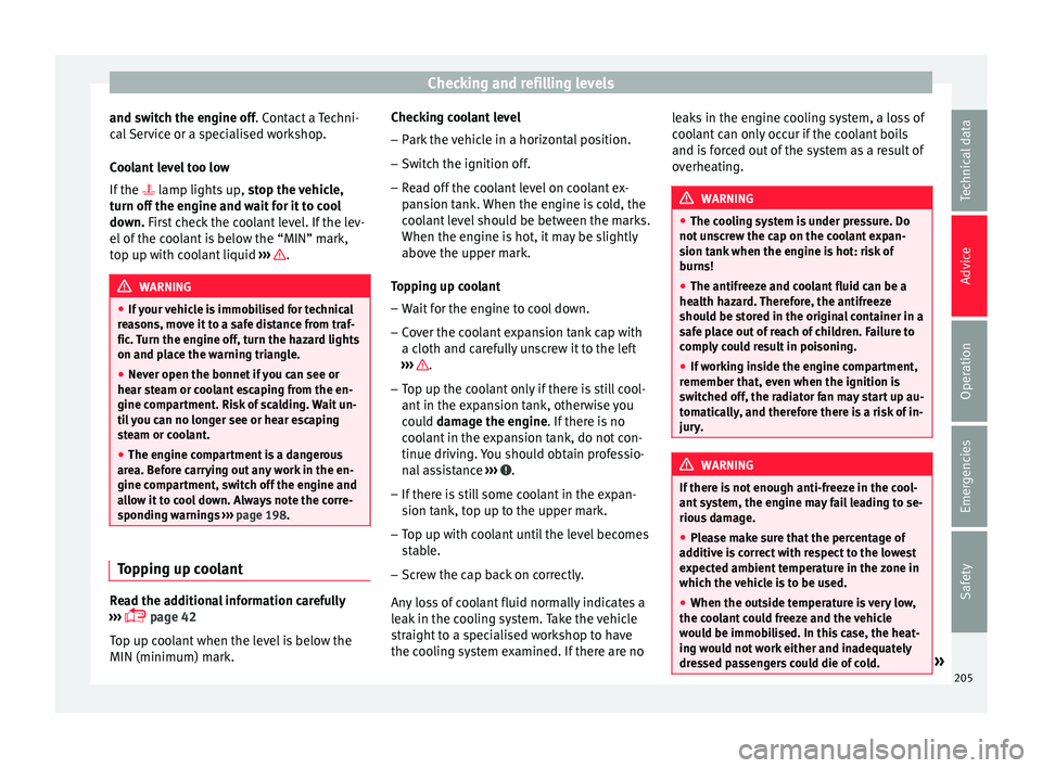SEAT IBIZA ST 2017 User Guide Checking and refilling levels
and switch the engine off. C ont
act  a Techni-
cal Service or a specialised workshop.
Coolant level too low
If the   lamp lights up,  stop the vehicle,
turn off the e