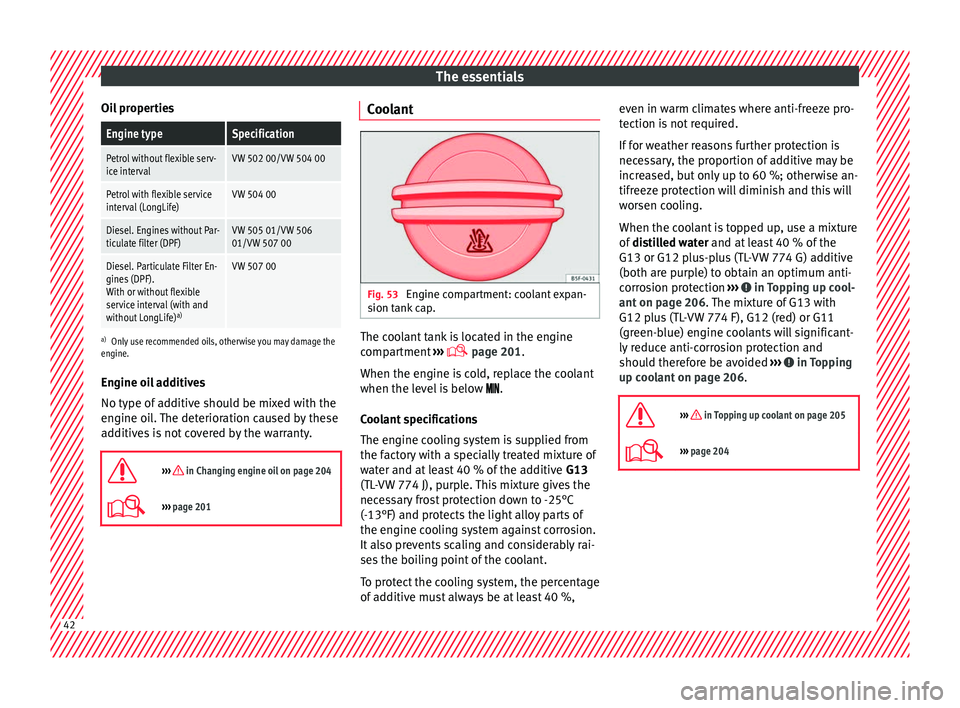 SEAT IBIZA ST 2017  Owners Manual The essentials
Oil propertiesEngine typeSpecification
Petrol without flexible serv-
ice intervalVW 502 00/VW 504 00
Petrol with flexible service
interval (LongLife)VW 504 00
Diesel. Engines without Pa