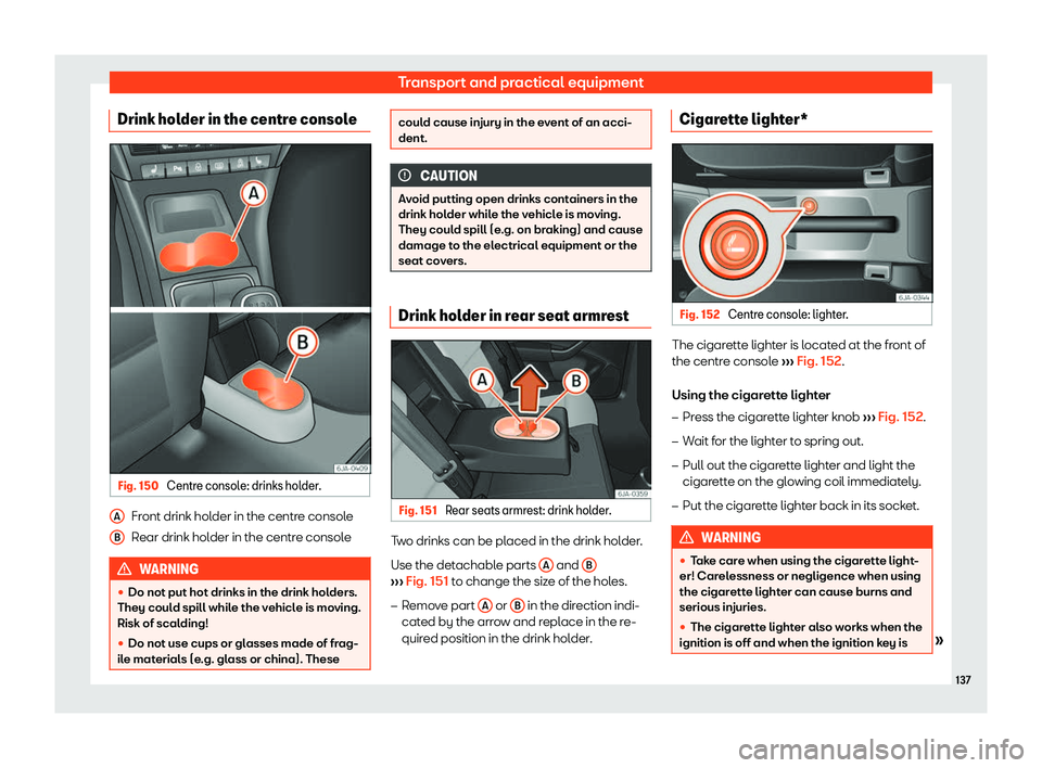 SEAT TOLEDO 2019  Owners Manual Transport and practical equipment
Drink holder in the centre console Fig. 150 
Centre console: drinks holder. Front drink holder in the centre console
R
ear drink hol
der in the centr
e consoleWARNING