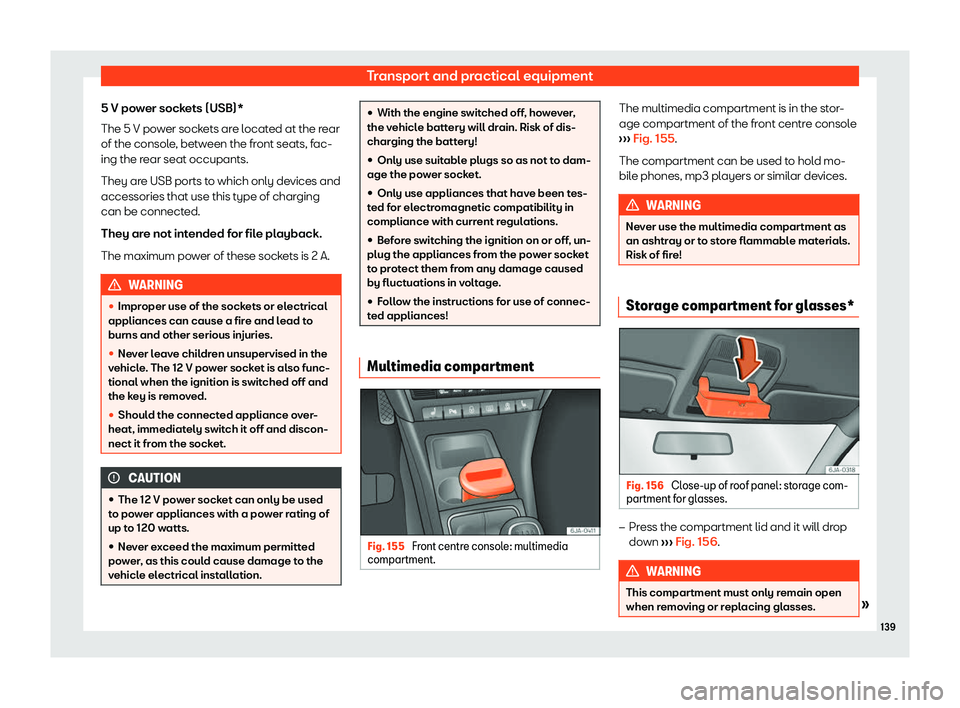 SEAT TOLEDO 2019  Owners Manual Transport and practical equipment
5 V power sockets (USB)*
The 5 V po w
er sock
ets are located at the rear
of the console, between the front seats, fac-
ing the rear seat occupants.
They are USB port