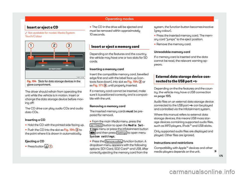 SEAT TOLEDO 2019  Owners Manual Operating modes
Insert or eject a CD � Not available for model: Media System
T
ouch/Col
our Fig. 194 
Slots for data storage devices in the
gl ov

e compartment. The driver should refrain from operat