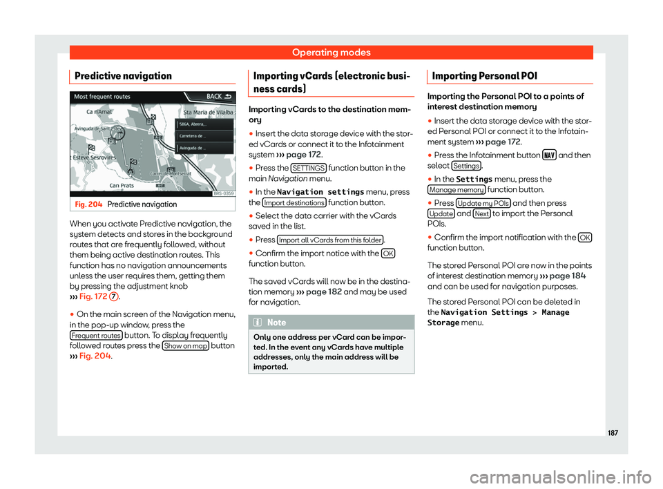 SEAT TOLEDO 2019  Owners Manual Operating modes
Predictive navigation Fig. 204 
Predictive navigation When you activate Predictive navigation, the
syst
em det
ects and st
ores in the background
routes that are frequently followed, w