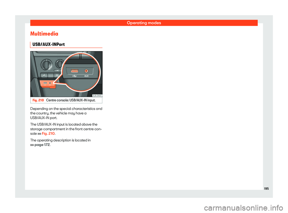 SEAT TOLEDO 2019  Owners Manual Operating modes
Multimedia USB/AUX-INP or
t Fig. 210 
Centre console: USB/AUX-IN input. Depending on the special characteristics and
the country, the v
ehicl
e may hav
e a
USB/AUX-IN port.
The USB/AUX