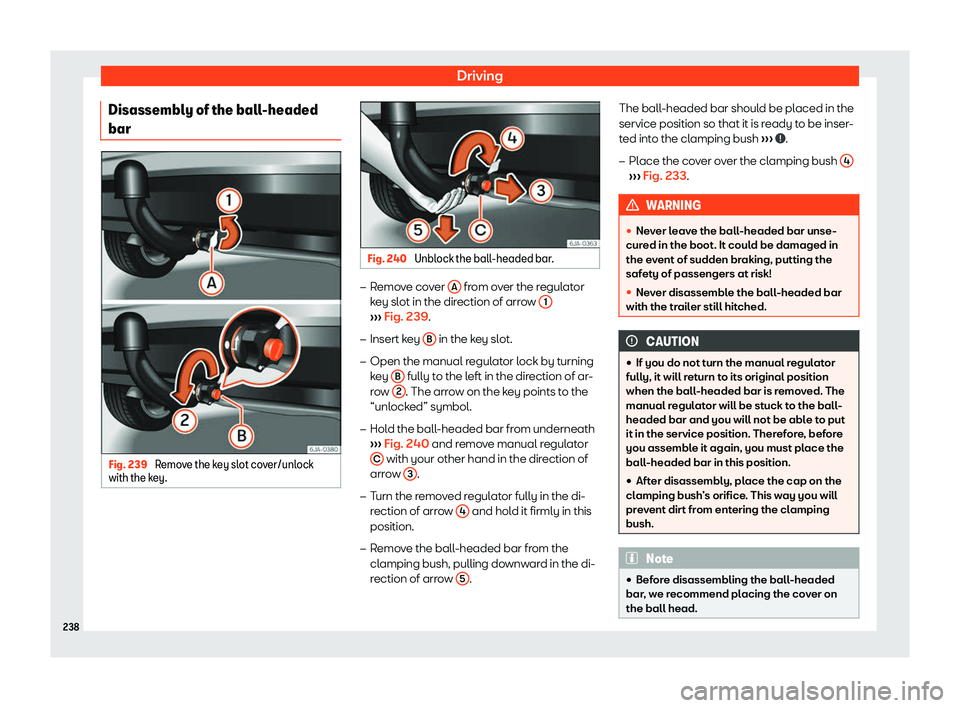 SEAT TOLEDO 2019  Owners Manual Driving
Disassembly of the ball-headed
bar Fig. 239 
Remove the key slot cover/unlock
with the k ey. Fig. 240 
Unblock the ball-headed bar. �