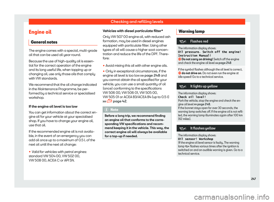 SEAT TOLEDO 2019  Owners Manual Checking and refilling levels
Engine oil Gener al not
es The engine comes with a special, multi-grade
oil that can be used all year round.
Because the use of high-qualit
y oil is essen-
tial f
or the 