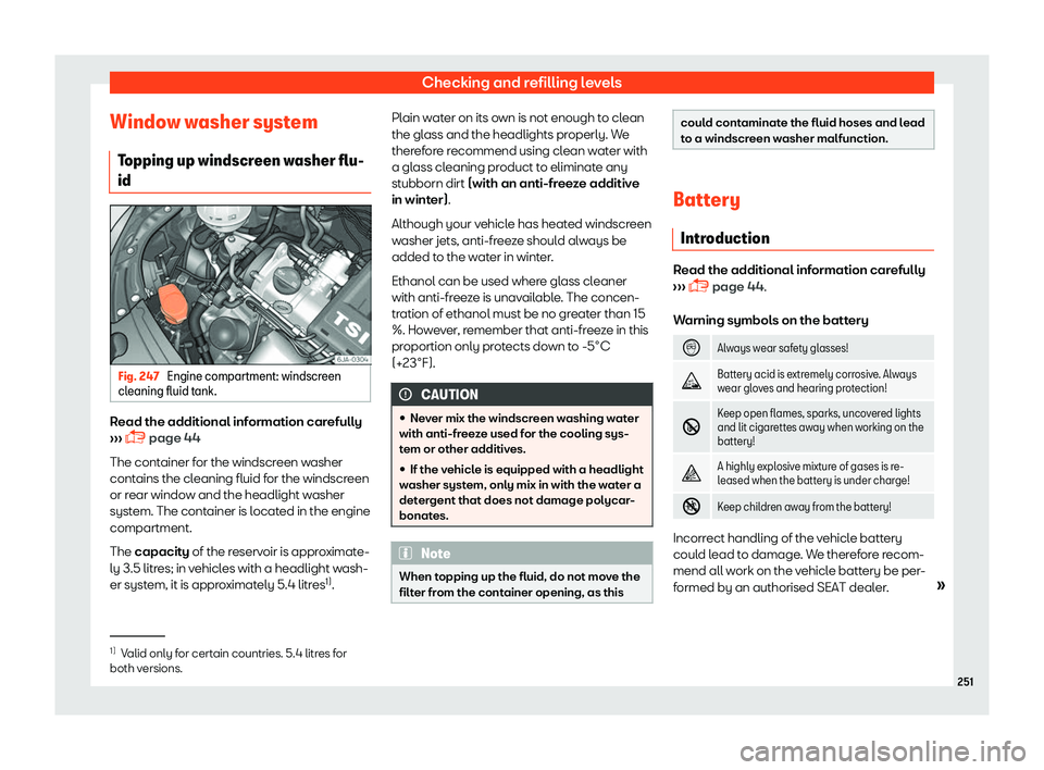 SEAT TOLEDO 2019  Owners Manual Checking and refilling levels
Window washer system Topping up windscr
een w
asher flu-
id Fig. 247 
Engine compartment: windscreen
cl eaning fluid t ank

. Read the additional information carefully
