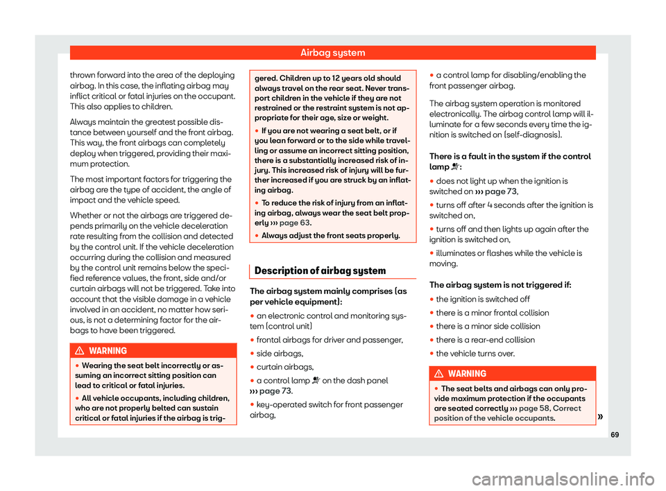SEAT TOLEDO 2019 Manual PDF Airbag system
thrown forward into the area of the deploying
airbag. In this case , the infl
ating airbag may
inflict critical or f
atal injuries on the occupant.
This also applies to children.
Always 