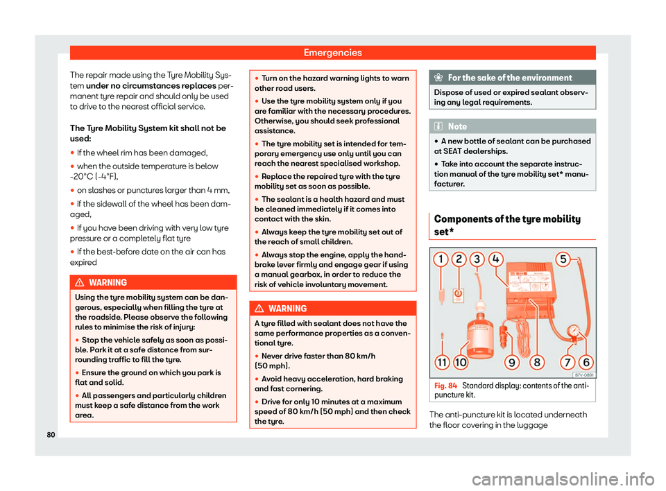 SEAT TOLEDO 2019  Owners Manual Emergencies
The repair made using the Tyre Mobility Sys-
t em 
under no cir
cumstances replaces per-
manent tyre repair and should only be used
to drive to the nearest official service.
The Tyre Mobil