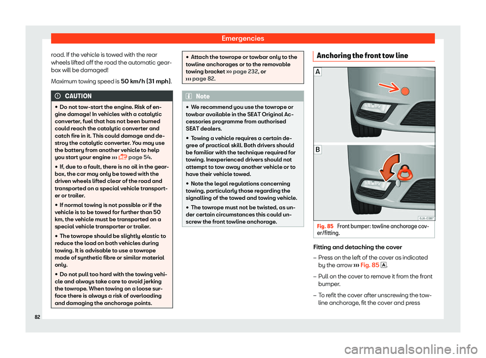 SEAT TOLEDO 2019  Owners Manual Emergencies
road. If the vehicle is towed with the rear
wheel s lift
ed off the r
oad the automatic gear-
box will be damaged!
Maximum towing speed is 50 km/h (31 mph). CAUTION
