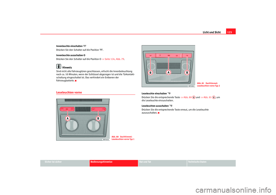 SEAT TOLEDO 2009 Owners Manual Licht und Sicht125
Sicher ist sicher
Bedienungshinweise
Rat und Tat
Technische Daten
Innenleuchte einschalten
Drücken Sie den Schalter auf die Position
.
Innenleuchte ausschalten O
Drücken SEAT TOLEDO 2009 Owners Manual Licht und Sicht125
Sicher ist sicher
Bedienungshinweise
Rat und Tat
Technische Daten
Innenleuchte einschalten
Drücken Sie den Schalter auf die Position
.
Innenleuchte ausschalten O
Drücken
