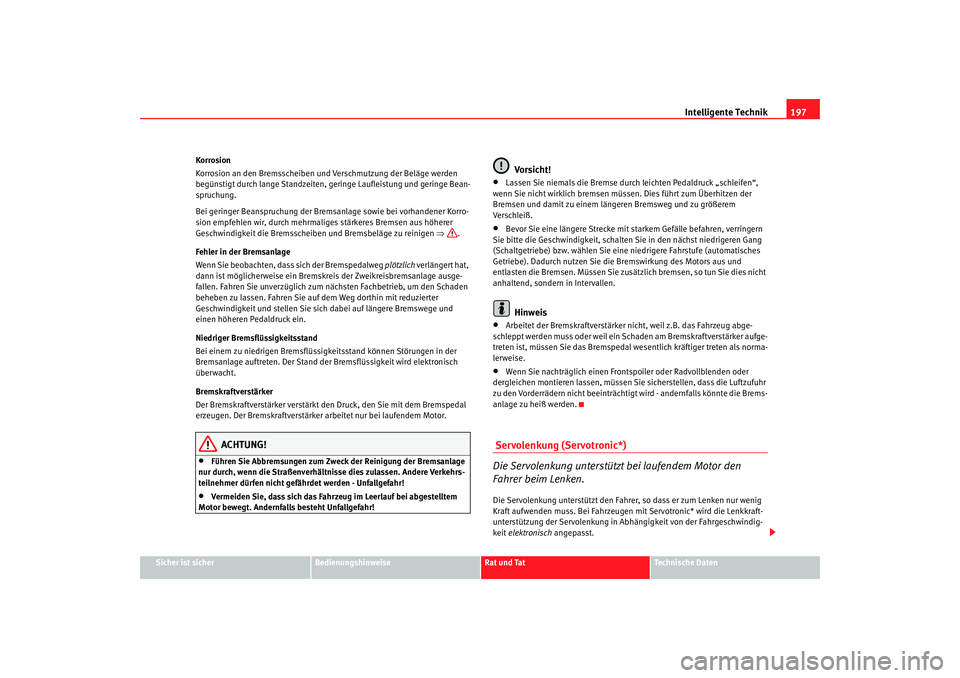 SEAT TOLEDO 2009  Owners Manual Intelligente Technik197
Sicher ist sicher
Bedienungshinweise
Rat und Tat
Technische Daten
Korrosion
Korrosion an den Bremsscheiben und Verschmutzung der Beläge werden 
begünstigt durch lange Standze