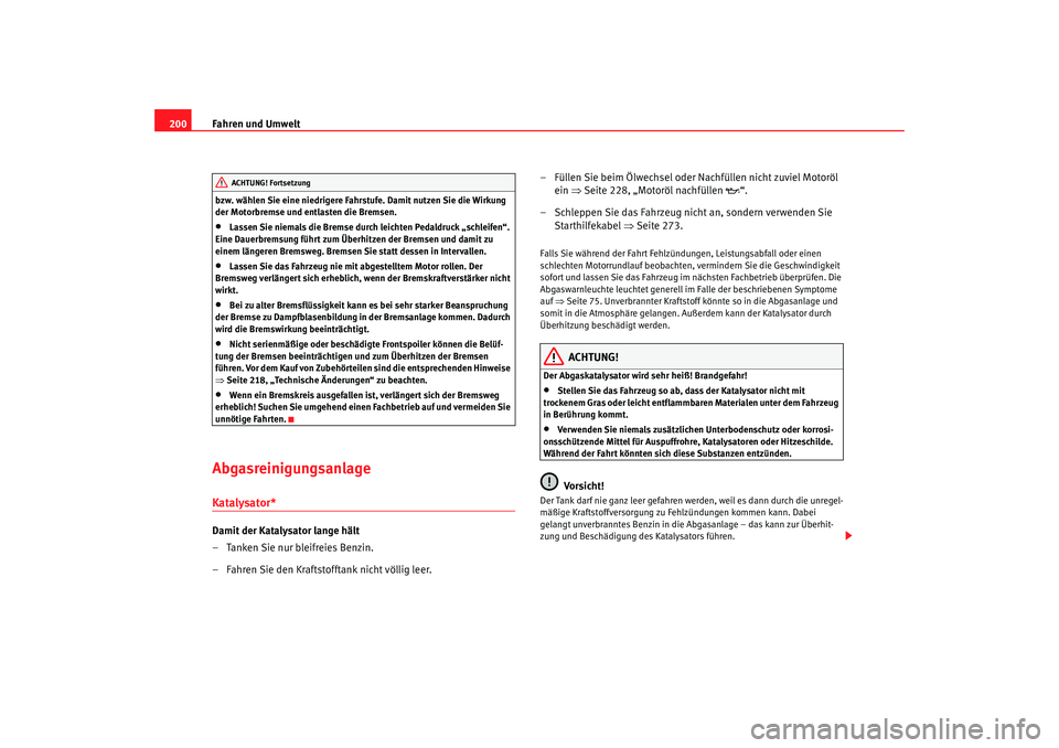 SEAT TOLEDO 2009  Owners Manual Fahren und Umwelt
200bzw. wählen Sie eine niedrigere Fahrstufe. Damit nutzen Sie die Wirkung 
der Motorbremse und entlasten die Bremsen.•
Lassen Sie niemals die Bremse durch leichten Pedaldruck „