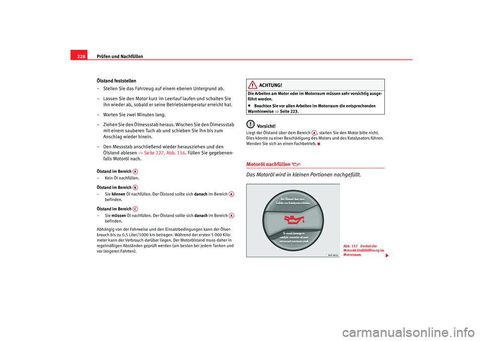 SEAT TOLEDO 2009 Owners Manual Prüfen und Nachfüllen
228
Ölstand feststellen
– Stellen Sie das Fahrzeug auf einem ebenen Untergrund ab.
– Lassen Sie den Motor kurz im Leerlauf laufen und schalten Sie ihn wieder ab, sobald er SEAT TOLEDO 2009 Owners Manual Prüfen und Nachfüllen
228
Ölstand feststellen
– Stellen Sie das Fahrzeug auf einem ebenen Untergrund ab.
– Lassen Sie den Motor kurz im Leerlauf laufen und schalten Sie ihn wieder ab, sobald er
